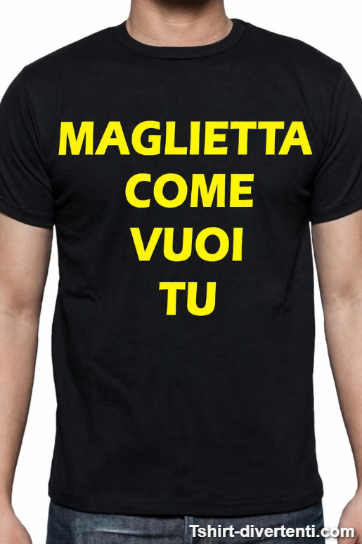 Maglietta divertente personalizzata come vuoi tu